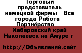 Торговый представитель немецкой фирмы - Все города Работа » Партнёрство   . Хабаровский край,Николаевск-на-Амуре г.